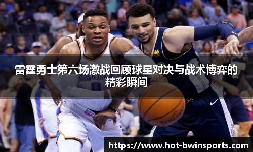 雷霆勇士第六场激战回顾球星对决与战术博弈的精彩瞬间